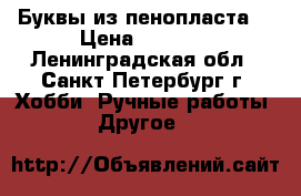 Буквы из пенопласта  › Цена ­ 3 500 - Ленинградская обл., Санкт-Петербург г. Хобби. Ручные работы » Другое   